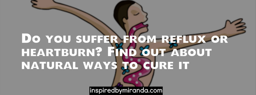 Do you suffer from reflux or heartburn? Find out about natural ways to cure it